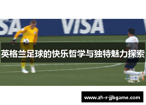 英格兰足球的快乐哲学与独特魅力探索 英格兰足球的快乐哲学与独特魅力探索