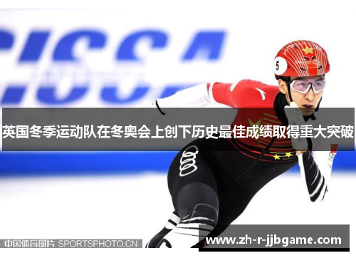 英国冬季运动队在冬奥会上创下历史最佳成绩取得重大突破