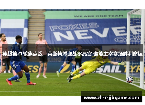英超第21轮焦点战：莱斯特城迎战水晶宫 谁能主宰赛场胜利命运