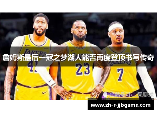 詹姆斯最后一冠之梦湖人能否再度登顶书写传奇