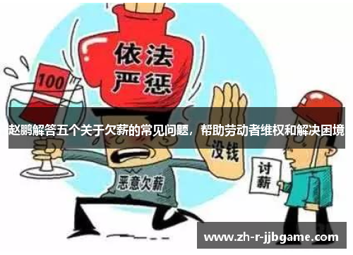 赵鹏解答五个关于欠薪的常见问题,帮助劳动者维权和解决困境 赵鹏解答五个关于欠薪的常见问题,帮助劳动者维权和解决困境
