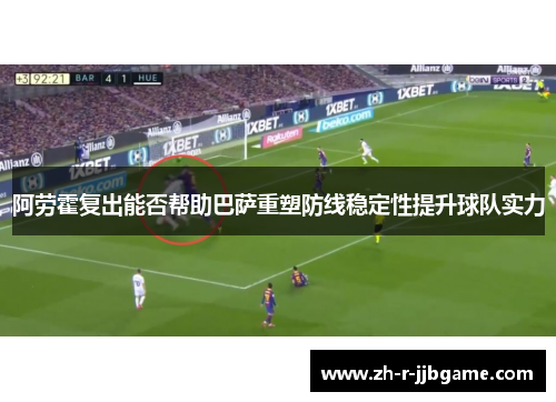 阿劳霍复出能否帮助巴萨重塑防线稳定性提升球队实力
