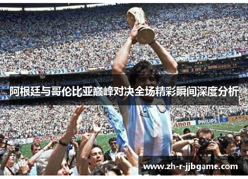 阿根廷与哥伦比亚巅峰对决全场精彩瞬间深度分析 阿根廷与哥伦比亚巅峰对决全场精彩瞬间深度分析