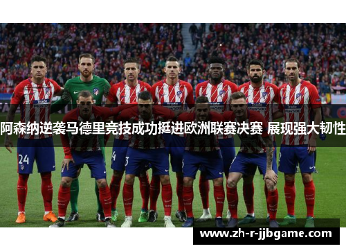 阿森纳逆袭马德里竞技成功挺进欧洲联赛决赛 展现强大韧性 阿森纳逆袭马德里竞技成功挺进欧洲联赛决赛 展现强大韧性