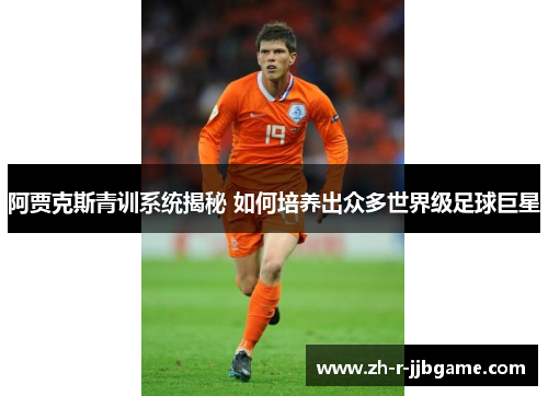 阿贾克斯青训系统揭秘 如何培养出众多世界级足球巨星