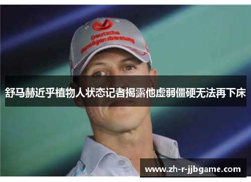 舒马赫近乎植物人状态记者揭露他虚弱僵硬无法再下床
