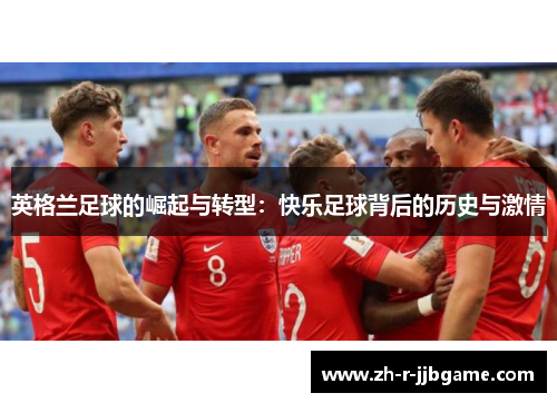 英格兰足球的崛起与转型：快乐足球背后的历史与激情