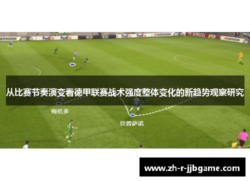 从比赛节奏演变看德甲联赛战术强度整体变化的新趋势观察研究 从比赛节奏演变看德甲联赛战术强度整体变化的新趋势观察研究