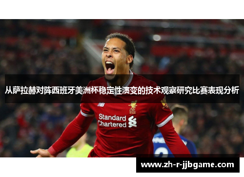 从萨拉赫对阵西班牙美洲杯稳定性演变的技术观察研究比赛表现分析