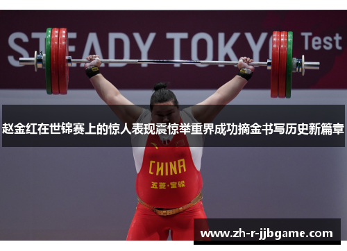 赵金红在世锦赛上的惊人表现震惊举重界成功摘金书写历史新篇章 赵金红在世锦赛上的惊人表现震惊举重界成功摘金书写历史新篇章