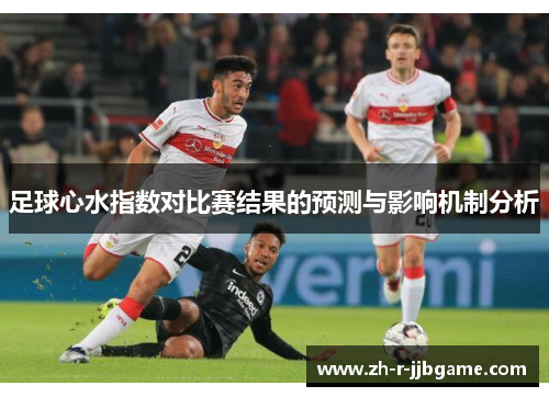 足球心水指数对比赛结果的预测与影响机制分析 足球心水指数对比赛结果的预测与影响机制分析