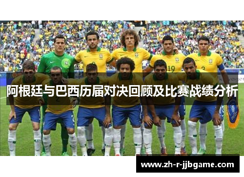 阿根廷与巴西历届对决回顾及比赛战绩分析 阿根廷与巴西历届对决回顾及比赛战绩分析