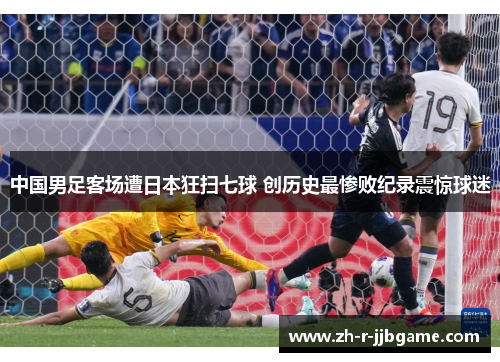 中国男足客场遭日本狂扫七球 创历史最惨败纪录震惊球迷 中国男足客场遭日本狂扫七球 创历史最惨败纪录震惊球迷