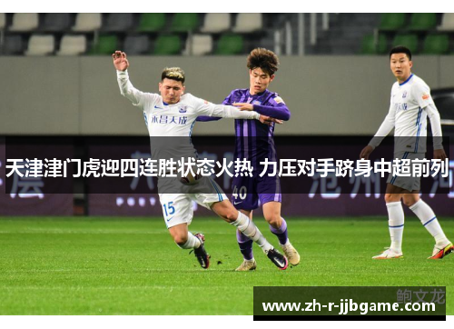 天津津门虎迎四连胜状态火热 力压对手跻身中超前列