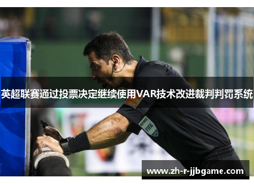 英超联赛通过投票决定继续使用VAR技术改进裁判判罚系统