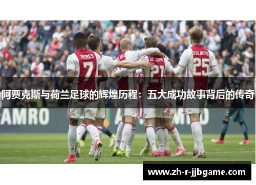 阿贾克斯与荷兰足球的辉煌历程：五大成功故事背后的传奇