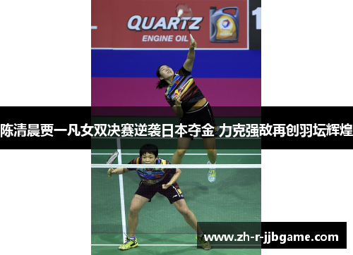 陈清晨贾一凡女双决赛逆袭日本夺金 力克强敌再创羽坛辉煌