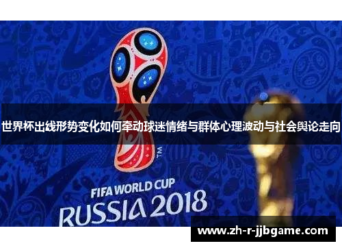 世界杯出线形势变化如何牵动球迷情绪与群体心理波动与社会舆论走向 世界杯出线形势变化如何牵动球迷情绪与群体心理波动与社会舆论走向