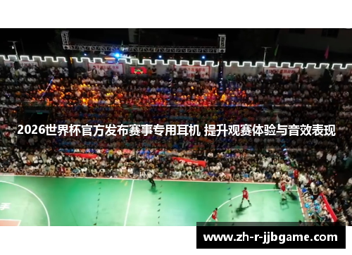 2026世界杯官方发布赛事专用耳机 提升观赛体验与音效表现 2026世界杯官方发布赛事专用耳机 提升观赛体验与音效表现