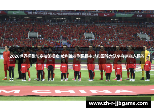 2026世界杯附加赛抽签揭晓 玻利维亚刚果民主共和国等六队争夺两张入场券 2026世界杯附加赛抽签揭晓 玻利维亚刚果民主共和国等六队争夺两张入场券