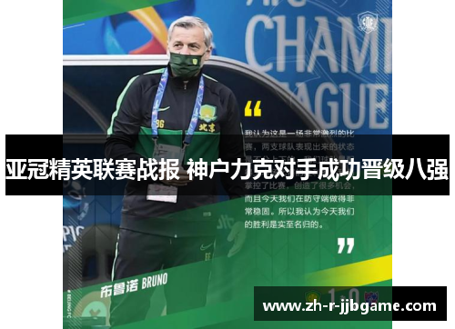 亚冠精英联赛战报 神户力克对手成功晋级八强 亚冠精英联赛战报 神户力克对手成功晋级八强