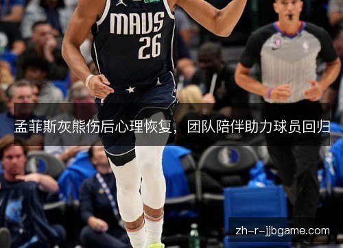 孟菲斯灰熊伤后心理恢复，团队陪伴助力球员回归