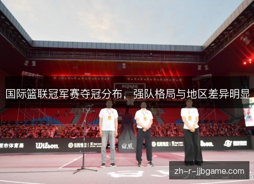 国际篮联冠军赛夺冠分布，强队格局与地区差异明显